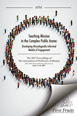 Teaching Mission in the Complex Public Arena: Developing Missiologically Informed Models of Engagement by Association of Professors