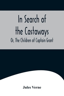 In Search of the Castaways; Or, The Children of Captain Grant by Verne, Jules
