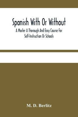 Spanish With Or Without A Master A Thorough And Easy Course For Self-Instruction Or Schools by D. Berlitz, M.