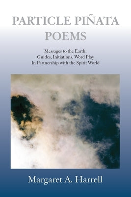 Particle Pinata Poetry: Messages to the Earth: Guides, Initiations, Word Play In Partnership with the Spirit World by Harrell, Margaret a.