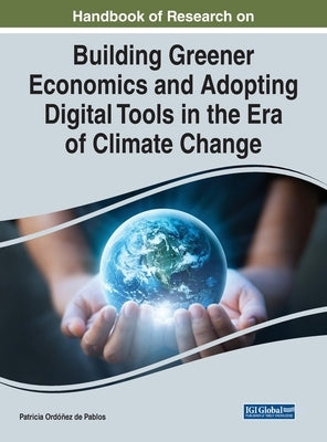 Handbook of Research on Building Greener Economics and Adopting Digital Tools in the Era of Climate Change by Ordóñez de Pablos, Patricia