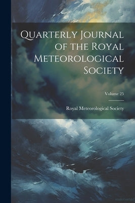 Quarterly Journal of the Royal Meteorological Society; Volume 25 by Royal Meteorological Society (Great B