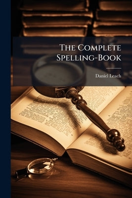 The Complete Spelling-Book by Leach, Daniel