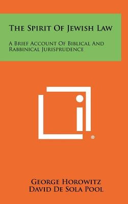 The Spirit of Jewish Law: A Brief Account of Biblical and Rabbinical Jurisprudence by Horowitz, George