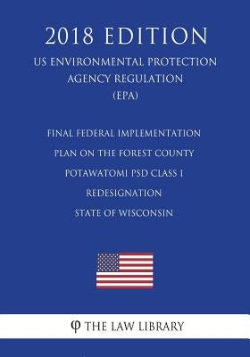 Final Federal Implementation Plan on the Forest County Potawatomi Psd Class I Redesignation - State of Wisconsin (Us Environmental Protection Agency R by The Law Library