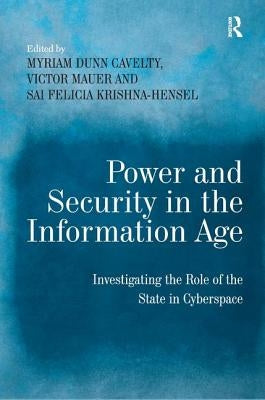 Power and Security in the Information Age: Investigating the Role of the State in Cyberspace by Cavelty, Myriam Dunn