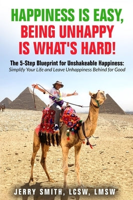 Happiness is Easy, Being Unhappy is What's Hard!: The 5-Step Blueprint for Unshakeable Happiness: Simplify Your Life and Leave Unhappiness Behind for by Smith, Jerry