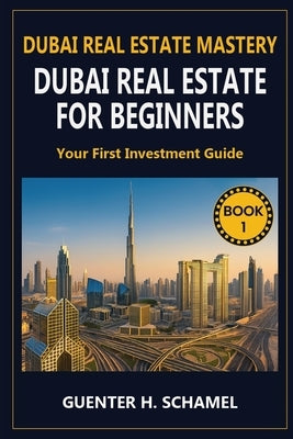 Dubai Real Estate for Beginners: Your First Investment Guide by Schamel, Guenter H.