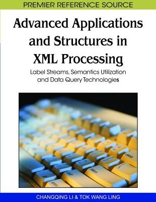 Advanced Applications and Structures in XML Processing: Label Streams, Semantics Utilization and Data Query Technologies by Li, Changqing