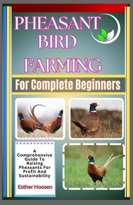 Pheasant Bird Farming For Complete Beginners: A Comprehensive Guide To Raising Pheasants For Profit And Sustainability by Hoosen, Esther