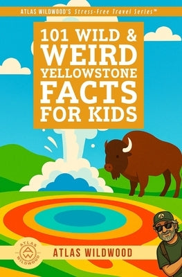 101 Wild & Weird Yellowstone Facts for Kids: Geysers, Animals, History & Supervolcano Secrets - All True! by Wildwood, Atlas