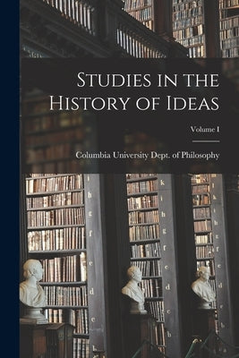 Studies in the History of Ideas; Volume I by University Dept of Philosophy, Colum