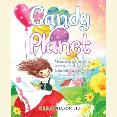 Candy Planet: A Beautiful Planet Created by a Seven-Year-Old Girl, Where Fairies with Magic Power Live in Love and Happiness. by Liu, Shirui Sharon