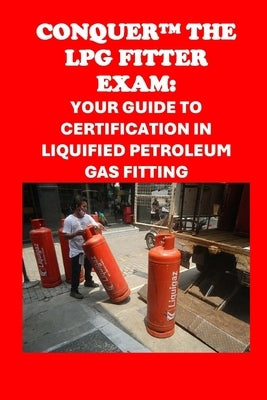 Conquer the LPG Fitter Exam: Your Guide to Certification in Liquified Petroleum Gas Fitting by McCaulay, Philip Martin