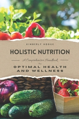 Holistic Nutrition: A Comprehensive Handbook for Optimal Health and Wellness by Hodge, Kimberly