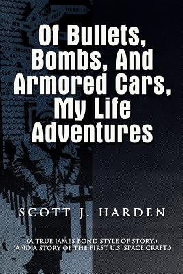 Of Bullets, Bombs, and Armored Cars, My Life Adventures: (A True James-Bond Style of Story.) (And a Story of the First US Spacecraft.) by Harden, Scott J.