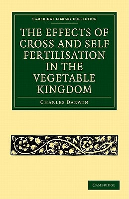 The Effects of Cross and Self Fertilisation in the Vegetable Kingdom by Darwin, Charles