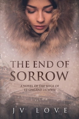 The End of Sorrow: A Novel of the Siege of Leningrad in WWII by Love, Jv