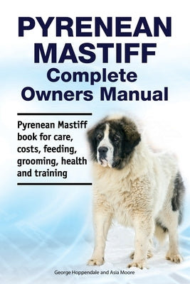 Pyrenean Mastiff Complete Owners Manual. Pyrenean Mastiff book for care, costs, feeding, grooming, health and training. by Moore, Asia