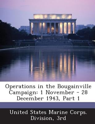Operations in the Bougainville Campaign: 1 November - 28 December 1943, Part 1 by United States Marine Corps Division, 3r