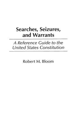 Searches, Seizures, and Warrants: A Reference Guide to the United States Constitution by Bloom, Robert