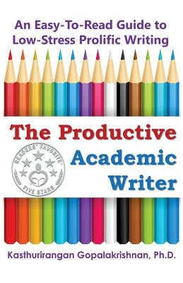 The Productive Academic Writer: An Easy-To-Read Guide to Low-Stress Prolific Writing by Gopalakrishnan, Kasthurirangan