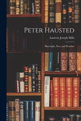 Peter Hausted: Playwright, Poet, and Preacher by Mills, Laurens Joseph