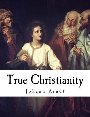 True Christianity: A Treatise on Sincere Repentance, True Faith, the Holy Walk of the True Christian, Etc. by Schaeffer, Charles F.