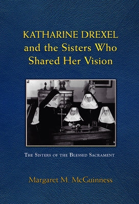 Katharine Drexel and the Sisters Who Shared Her Vision by McGuinness, Margaret M.