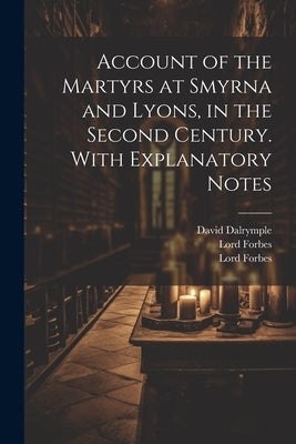 Account of the Martyrs at Smyrna and Lyons, in the Second Century. With Explanatory Notes by Dalrymple, David