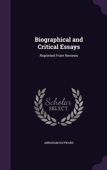 Biographical and Critical Essays: Reprinted From Reviews by Hayward, Abraham