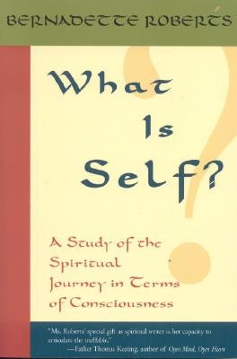 What Is Self?: A Study of the Spiritual Journey in Terms of Consciousness, by Roberts, Bernadette