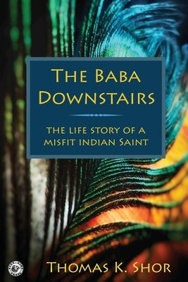 The Baba Downstairs: The Life Story of a Misfit Indian Saint by Shor, Thomas K.