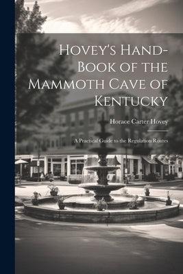 Hovey's Hand-book of the Mammoth Cave of Kentucky; a Practical Guide to the Regulation Routes by Hovey, Horace Carter 1833-1914