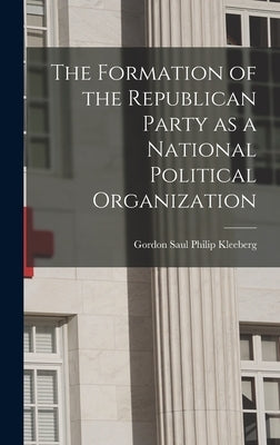 The Formation of the Republican Party as a National Political Organization by Saul Philip Kleeberg, Gordon