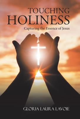 Touching Holiness: Capturing the Essence of Jesus by Lavoie, Gloria Laura