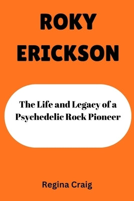 Roky Erickson: The Life and Legacy of a Psychedelic Rock Pioneer by Craig, Regina
