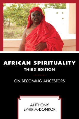 African Spirituality: On Becoming Ancestors, Third Edition by Ephirim-Donkor, Anthony