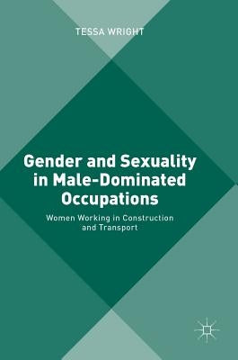 Gender and Sexuality in Male-Dominated Occupations: Women Working in Construction and Transport by Wright, Tessa