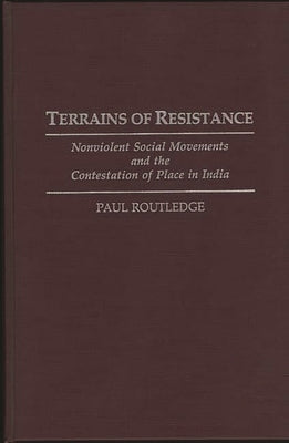 Terrains of Resistance: Nonviolent Social Movements and the Contestation of Place in India by Routledge, Paul