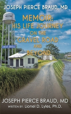 His Life Journey on The Gravel Road and Beyond: The Memoir of Joseph Pierce Braud, MD by Braud, Joseph Pierce