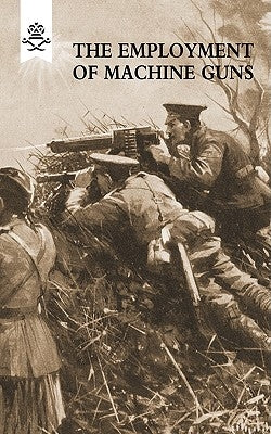 The Employment of Machine Guns 1918(Parts One [Tactical] & Two [Organisation and Direction of fire] by Staff, The General