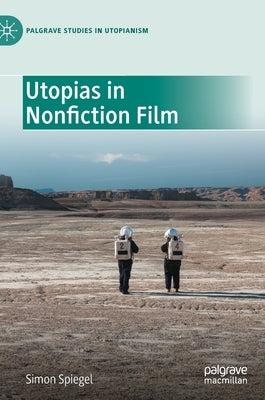 Utopias in Nonfiction Film by Spiegel, Simon
