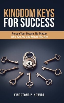Kingdom Keys for Success: Pursue Your Dream, No Matter Who You Are and Where You Are by Ngwira, Kingstone P.