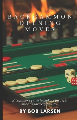 Backgammon Opening Moves: A beginner's guide to making the right move on the very first roll by Larsen, Bob
