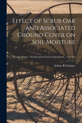 Effect of Scrub Oak and Associated Ground Cover on Soil Moisture; no.133 by Eschner, Arthur R.