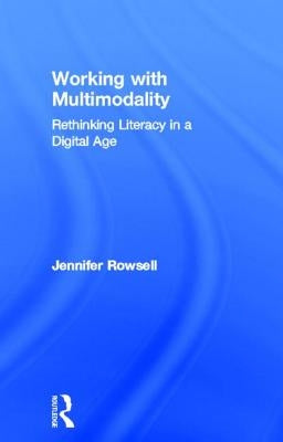 Working with Multimodality: Rethinking Literacy in a Digital Age by Rowsell, Jennifer