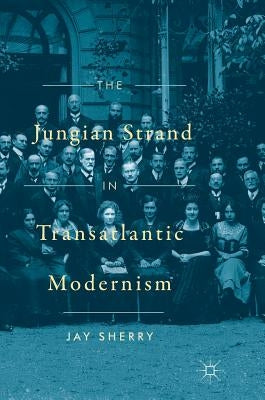The Jungian Strand in Transatlantic Modernism by Sherry, Jay