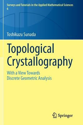 Topological Crystallography: With a View Towards Discrete Geometric Analysis by Sunada, Toshikazu