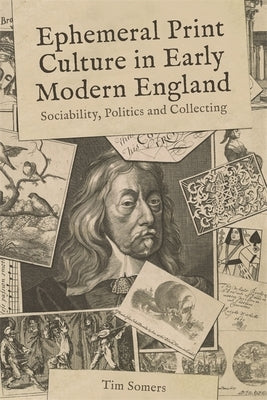 Ephemeral Print Culture in Early Modern England: Sociability, Politics and Collecting by Somers, Tim